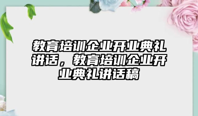 教育培訓(xùn)企業(yè)開業(yè)典禮講話，教育培訓(xùn)企業(yè)開業(yè)典禮講話稿