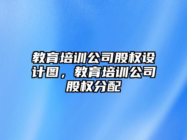 教育培訓(xùn)公司股權(quán)設(shè)計(jì)圖，教育培訓(xùn)公司股權(quán)分配