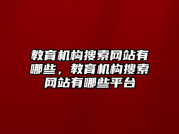 教育機構搜索網(wǎng)站有哪些，教育機構搜索網(wǎng)站有哪些平臺