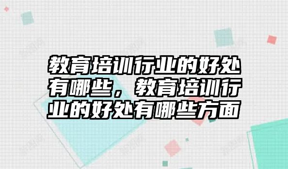 教育培訓(xùn)行業(yè)的好處有哪些，教育培訓(xùn)行業(yè)的好處有哪些方面