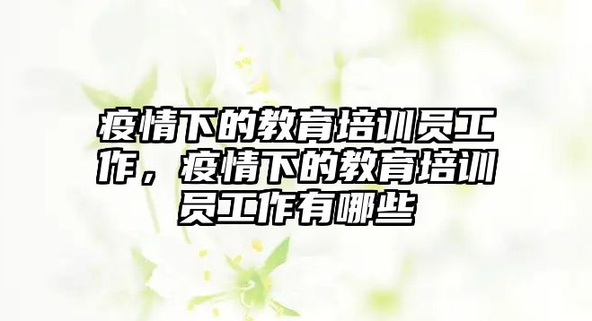 疫情下的教育培訓(xùn)員工作，疫情下的教育培訓(xùn)員工作有哪些