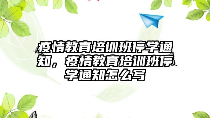 疫情教育培訓(xùn)班停學(xué)通知，疫情教育培訓(xùn)班停學(xué)通知怎么寫