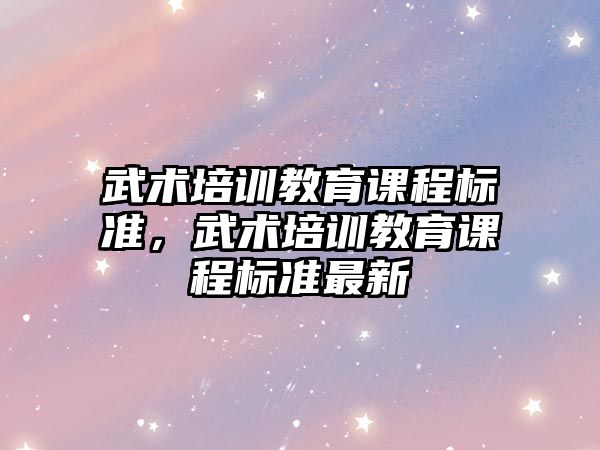 武術培訓教育課程標準，武術培訓教育課程標準最新