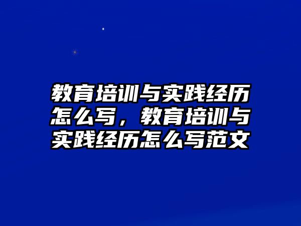 教育培訓(xùn)與實(shí)踐經(jīng)歷怎么寫(xiě)，教育培訓(xùn)與實(shí)踐經(jīng)歷怎么寫(xiě)范文