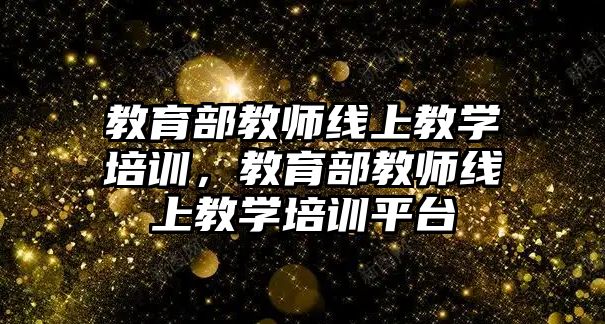 教育部教師線上教學(xué)培訓(xùn)，教育部教師線上教學(xué)培訓(xùn)平臺(tái)