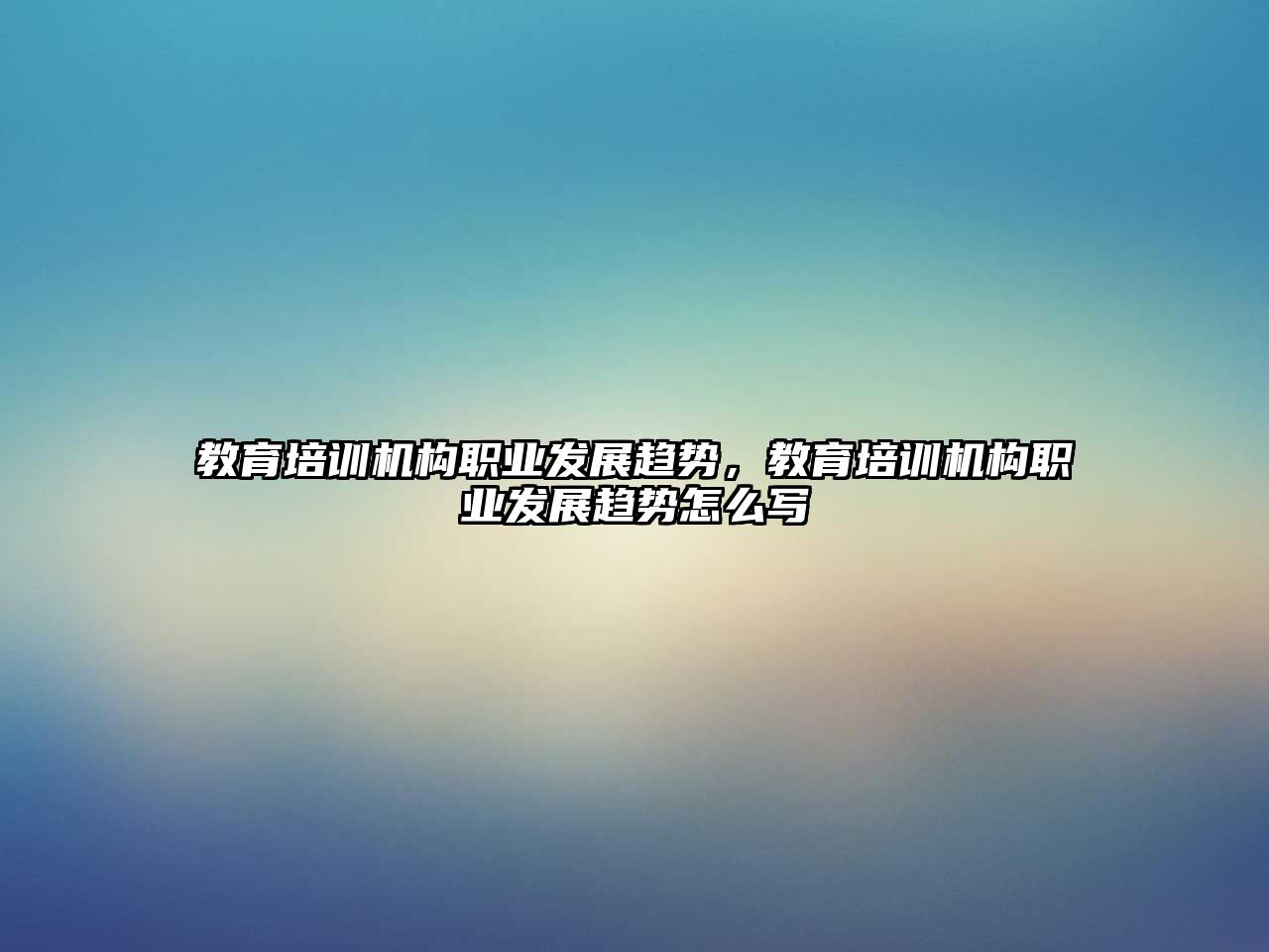 教育培訓機構職業(yè)發(fā)展趨勢，教育培訓機構職業(yè)發(fā)展趨勢怎么寫