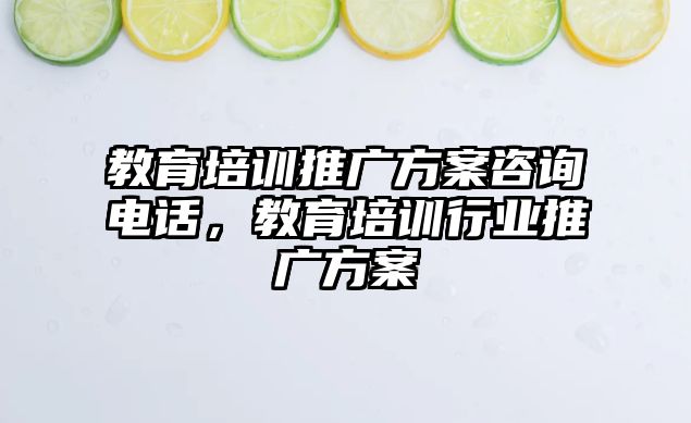 教育培訓(xùn)推廣方案咨詢電話，教育培訓(xùn)行業(yè)推廣方案