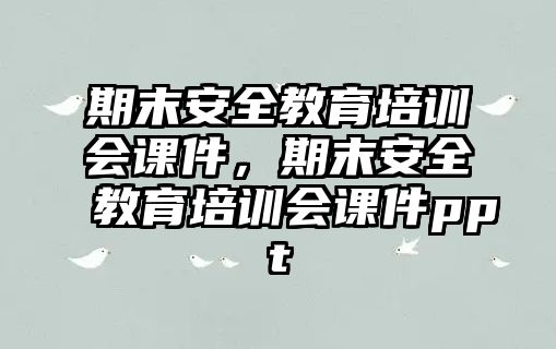 期末安全教育培訓(xùn)會(huì)課件，期末安全教育培訓(xùn)會(huì)課件ppt