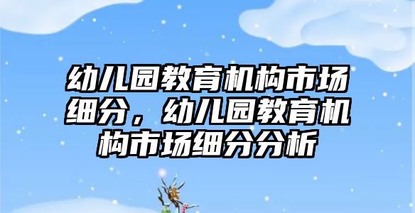 幼兒園教育機構(gòu)市場細分，幼兒園教育機構(gòu)市場細分分析