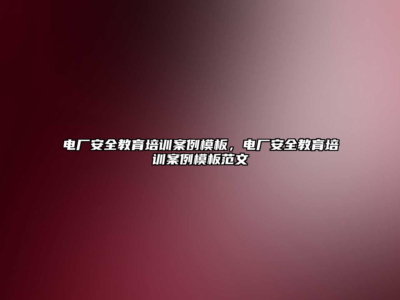 電廠安全教育培訓(xùn)案例模板，電廠安全教育培訓(xùn)案例模板范文