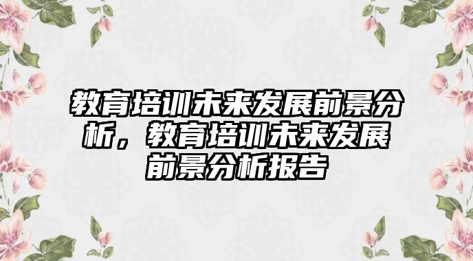 教育培訓未來發(fā)展前景分析，教育培訓未來發(fā)展前景分析報告