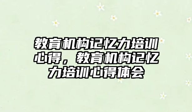 教育機構(gòu)記憶力培訓(xùn)心得，教育機構(gòu)記憶力培訓(xùn)心得體會