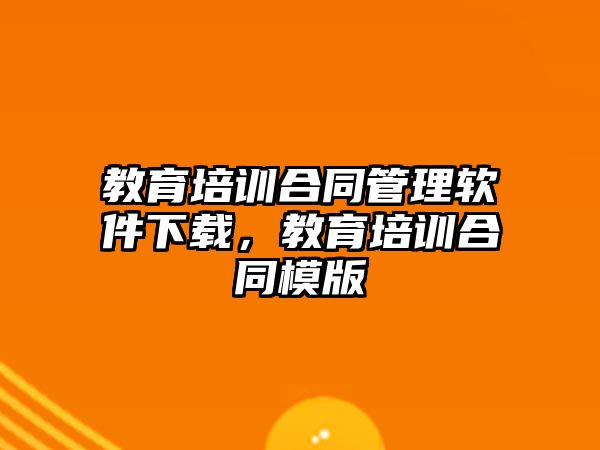 教育培訓(xùn)合同管理軟件下載，教育培訓(xùn)合同模版