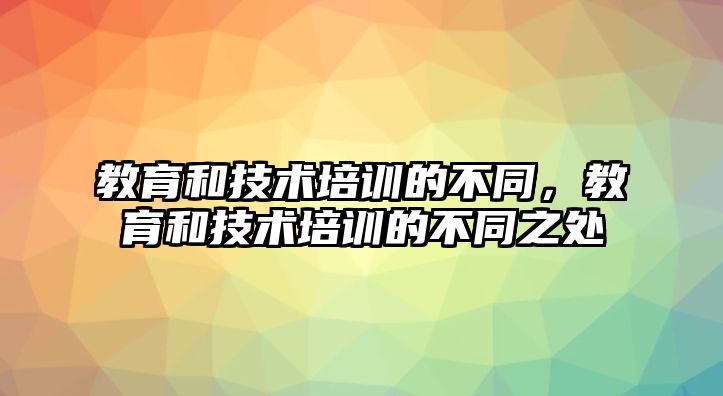 教育和技術(shù)培訓(xùn)的不同，教育和技術(shù)培訓(xùn)的不同之處