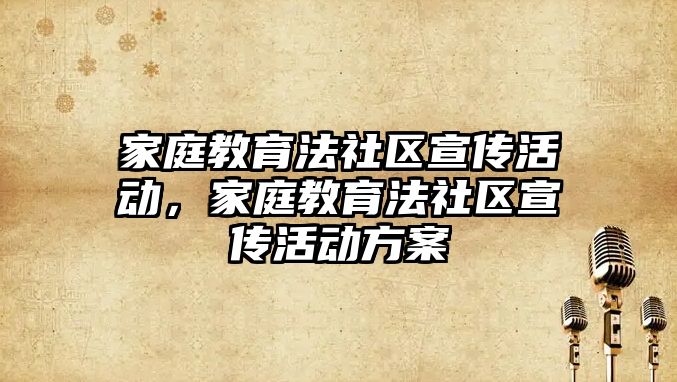 家庭教育法社區(qū)宣傳活動，家庭教育法社區(qū)宣傳活動方案