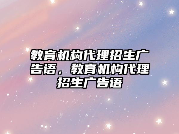 教育機構(gòu)代理招生廣告語，教育機構(gòu)代理招生廣告語