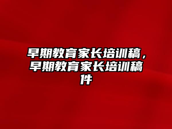 早期教育家長培訓(xùn)稿，早期教育家長培訓(xùn)稿件