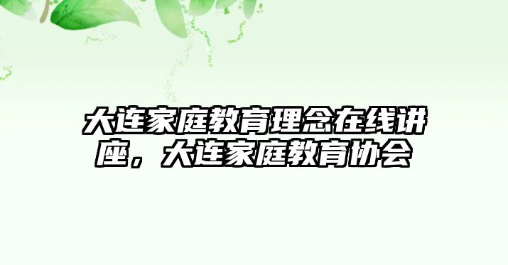 大連家庭教育理念在線講座，大連家庭教育協(xié)會