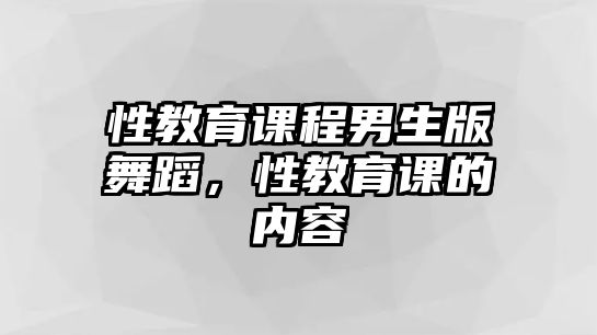 性教育課程男生版舞蹈，性教育課的內(nèi)容