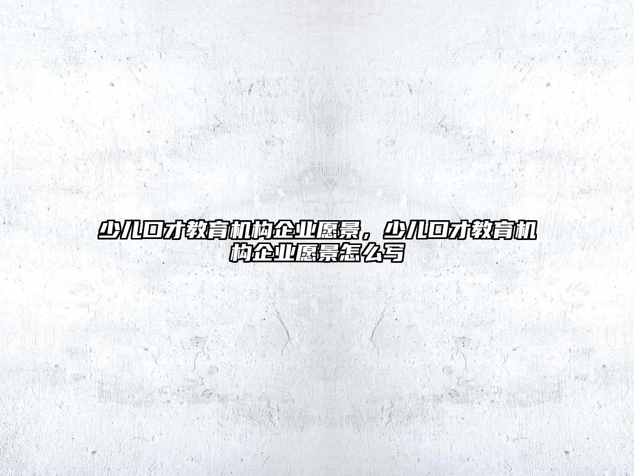 少兒口才教育機構企業(yè)愿景，少兒口才教育機構企業(yè)愿景怎么寫