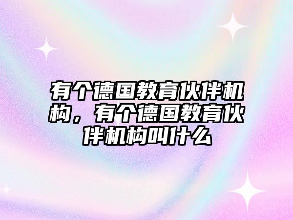 有個德國教育伙伴機構，有個德國教育伙伴機構叫什么