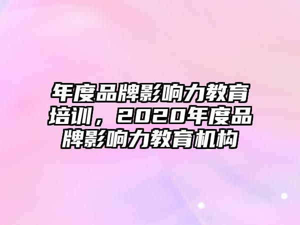 年度品牌影響力教育培訓(xùn)，2020年度品牌影響力教育機構(gòu)