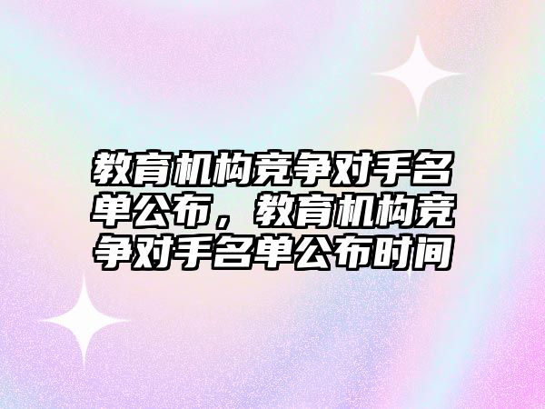 教育機構(gòu)競爭對手名單公布，教育機構(gòu)競爭對手名單公布時間