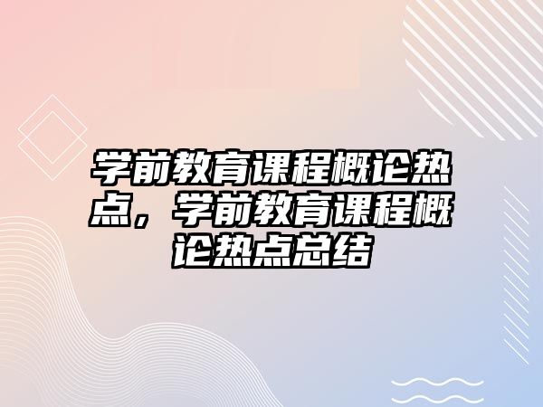 學(xué)前教育課程概論熱點，學(xué)前教育課程概論熱點總結(jié)