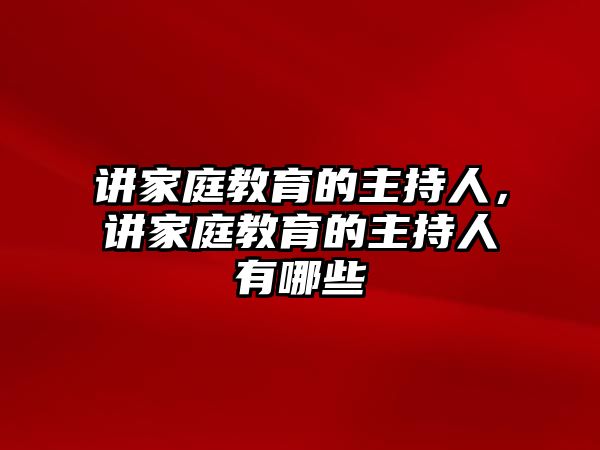 講家庭教育的主持人，講家庭教育的主持人有哪些