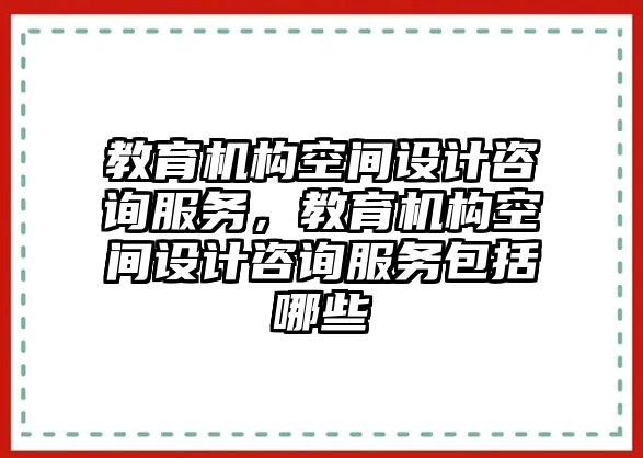 教育機構(gòu)空間設(shè)計咨詢服務(wù)，教育機構(gòu)空間設(shè)計咨詢服務(wù)包括哪些