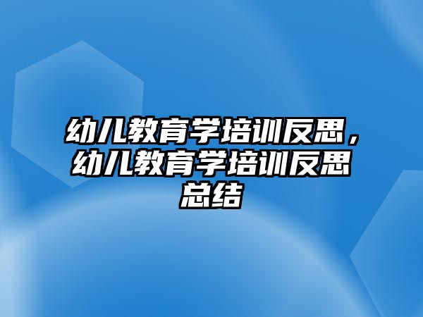 幼兒教育學(xué)培訓(xùn)反思，幼兒教育學(xué)培訓(xùn)反思總結(jié)