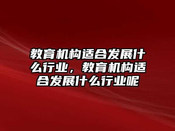 教育機(jī)構(gòu)適合發(fā)展什么行業(yè)，教育機(jī)構(gòu)適合發(fā)展什么行業(yè)呢