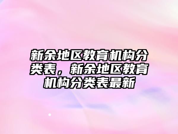 新余地區(qū)教育機構(gòu)分類表，新余地區(qū)教育機構(gòu)分類表最新