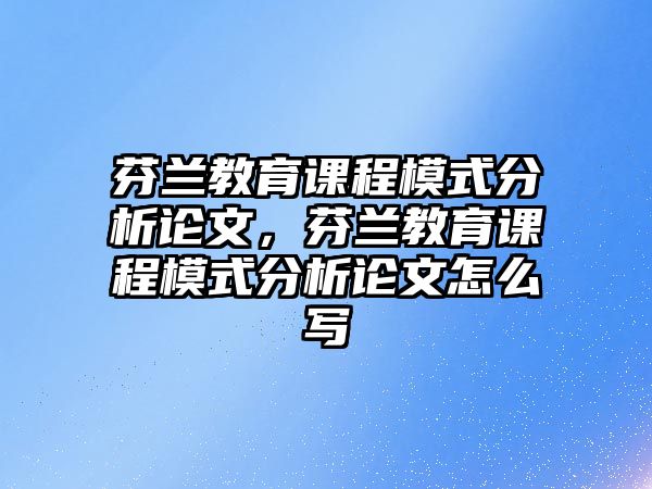 芬蘭教育課程模式分析論文，芬蘭教育課程模式分析論文怎么寫