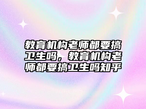 教育機構老師都要搞衛(wèi)生嗎，教育機構老師都要搞衛(wèi)生嗎知乎