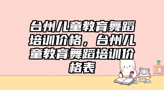 臺州兒童教育舞蹈培訓價格，臺州兒童教育舞蹈培訓價格表