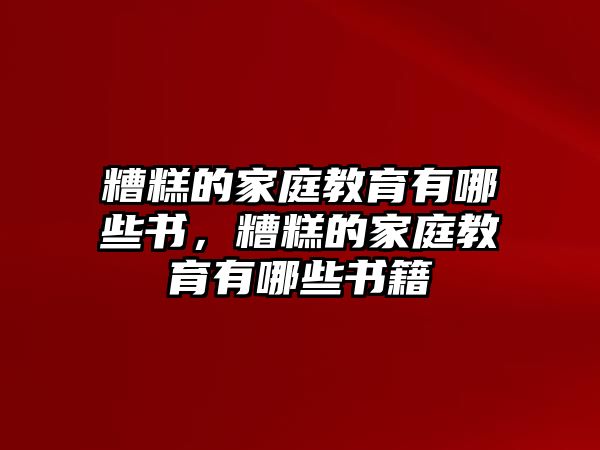 糟糕的家庭教育有哪些書(shū)，糟糕的家庭教育有哪些書(shū)籍