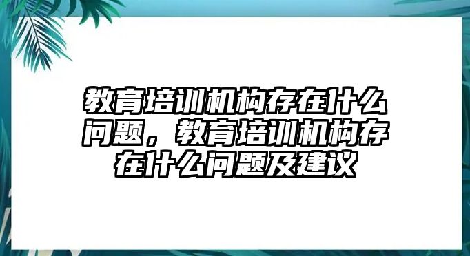 教育培訓機構(gòu)存在什么問題，教育培訓機構(gòu)存在什么問題及建議