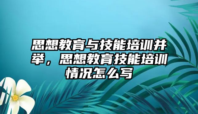 思想教育與技能培訓(xùn)并舉，思想教育技能培訓(xùn)情況怎么寫