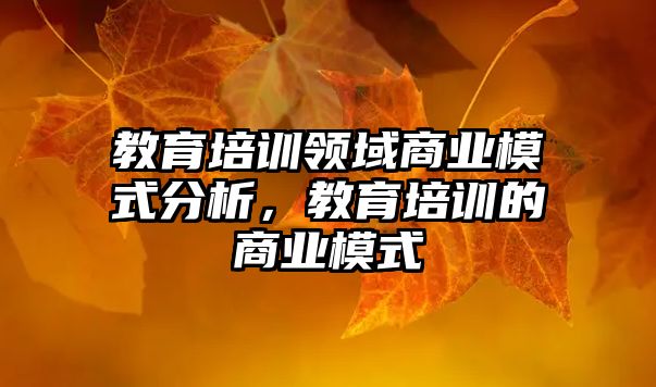 教育培訓領域商業(yè)模式分析，教育培訓的商業(yè)模式