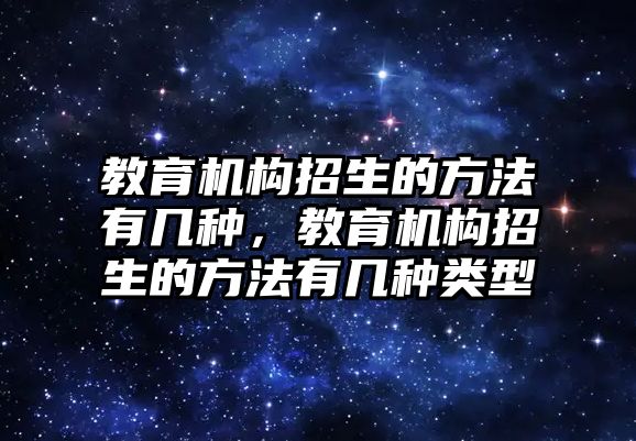 教育機構(gòu)招生的方法有幾種，教育機構(gòu)招生的方法有幾種類型