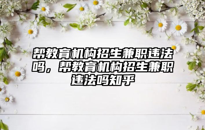 幫教育機構(gòu)招生兼職違法嗎，幫教育機構(gòu)招生兼職違法嗎知乎