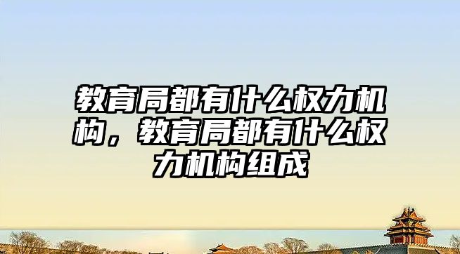 教育局都有什么權力機構，教育局都有什么權力機構組成