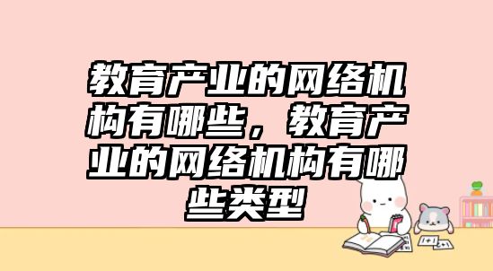 教育產業(yè)的網絡機構有哪些，教育產業(yè)的網絡機構有哪些類型