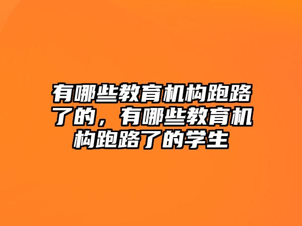 有哪些教育機構(gòu)跑路了的，有哪些教育機構(gòu)跑路了的學生