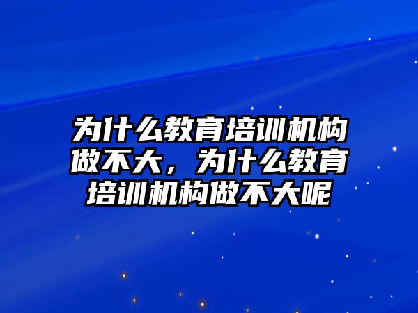 為什么教育培訓(xùn)機(jī)構(gòu)做不大，為什么教育培訓(xùn)機(jī)構(gòu)做不大呢