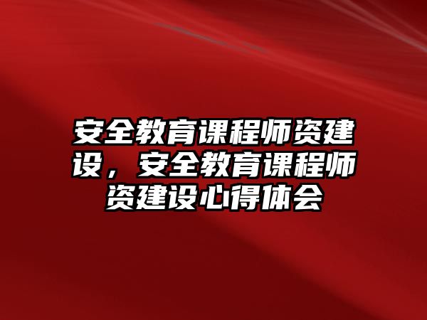 安全教育課程師資建設，安全教育課程師資建設心得體會