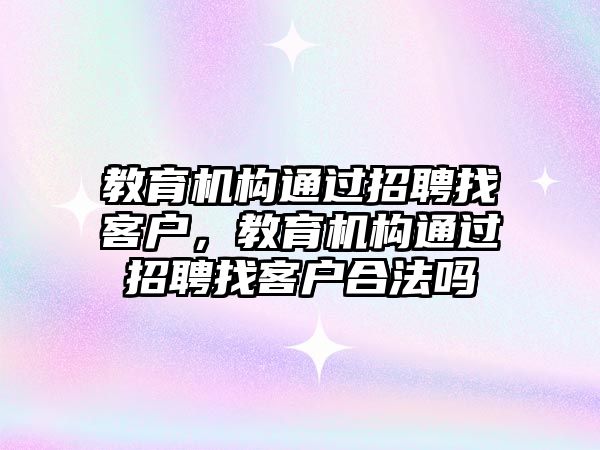 教育機構(gòu)通過招聘找客戶，教育機構(gòu)通過招聘找客戶合法嗎