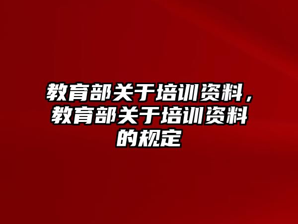 教育部關(guān)于培訓(xùn)資料，教育部關(guān)于培訓(xùn)資料的規(guī)定