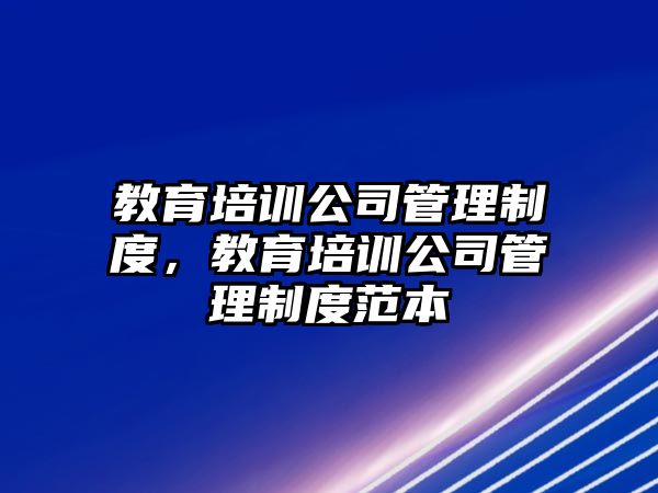 教育培訓(xùn)公司管理制度，教育培訓(xùn)公司管理制度范本